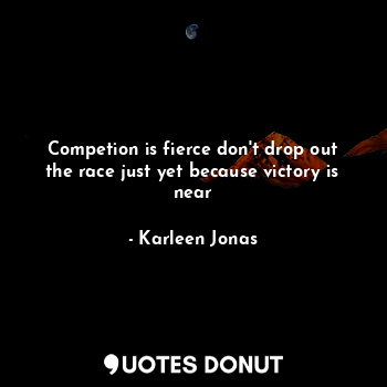  Competion is fierce don't drop out the race just yet because victory is near... - Karleen Jonas - Quotes Donut