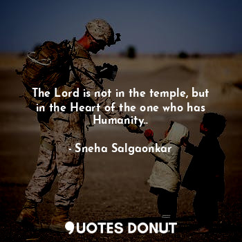  The Lord is not in the temple, but in the Heart of the one who has Humanity..... - Sneha Salgaonkar - Quotes Donut