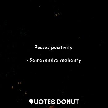 Posses positivity.