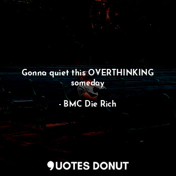  Gonna quiet this OVERTHINKING someday... - BMC Die Rich - Quotes Donut