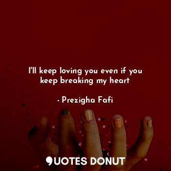  I'll keep loving you even if you keep breaking my heart... - Prezigha Fafi - Quotes Donut