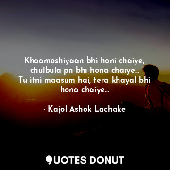  Khaamoshiyaan bhi honi chaiye, chulbula pn bhi hona chaiye...
Tu itni maasum hai... - Kajol Ashok Lachake - Quotes Donut