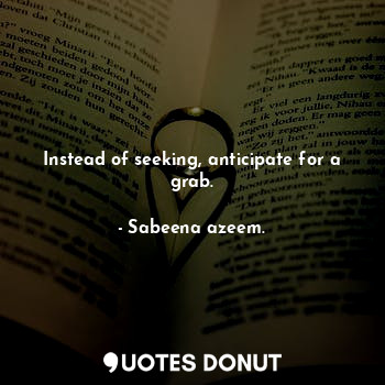  Instead of seeking, anticipate for a grab.... - Sabeena azeem. - Quotes Donut