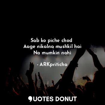  Sab ko piche chod 
Aage nikalna mushkil hai
Na mumkin nahi... - ARKpriticha - Quotes Donut