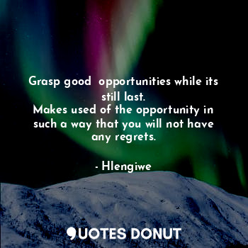  Grasp good  opportunities while its still last.
Makes used of the opportunity in... - Hlengiwe - Quotes Donut