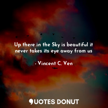  Up there in the Sky is beautiful it never takes its eye away from us... - Vincent C. Ven - Quotes Donut