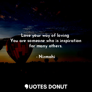  Love your way of loving 
You are someone who is inspiration for many others.... - Nirmohi - Quotes Donut