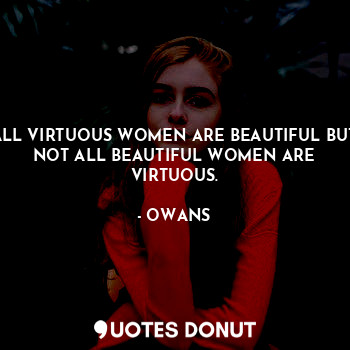  ALL VIRTUOUS WOMEN ARE BEAUTIFUL BUT NOT ALL BEAUTIFUL WOMEN ARE VIRTUOUS.... - OWANS - Quotes Donut