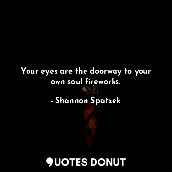  Your eyes are the doorway to your own soul fireworks.... - Shannon Spatzek - Quotes Donut