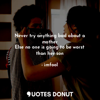  Never try anything bad about a mother
Else no one is going to be worst than her ... - imfool - Quotes Donut