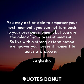  You may not be able to empower your next  moment , you can not turn back to your... - Aghesha - Quotes Donut