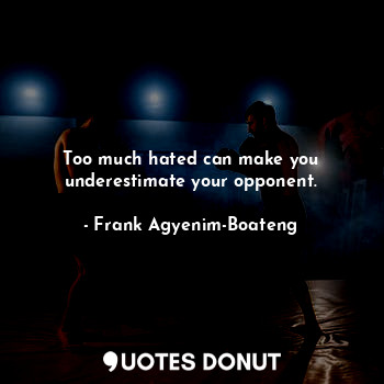  Too much hated can make you underestimate your opponent.... - Frank Agyenim-Boateng - Quotes Donut