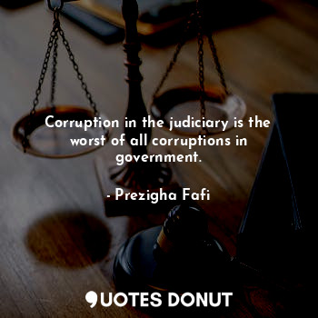  Corruption in the judiciary is the worst of all corruptions in government.... - Prezigha Fafi - Quotes Donut