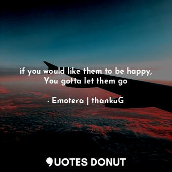  if you would like them to be happy, You gotta let them go... - Emotera | thankuG - Quotes Donut