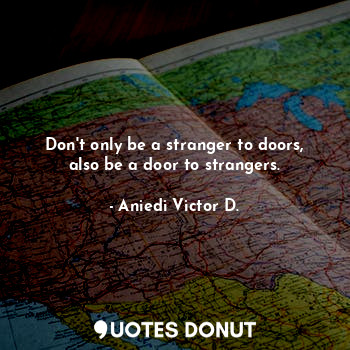  Don't only be a stranger to doors, also be a door to strangers.... - Aniedi Victor D. - Quotes Donut