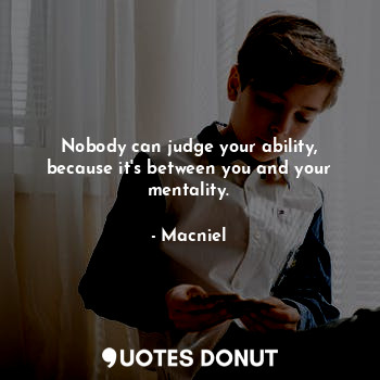  Nobody can judge your ability, because it's between you and your mentality.... - Macniel Deelman - Quotes Donut