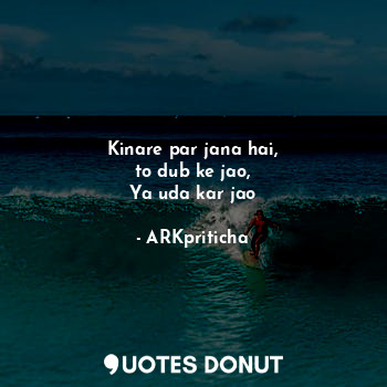  Kinare par jana hai,
to dub ke jao,
Ya uda kar jao... - ARKpriticha - Quotes Donut