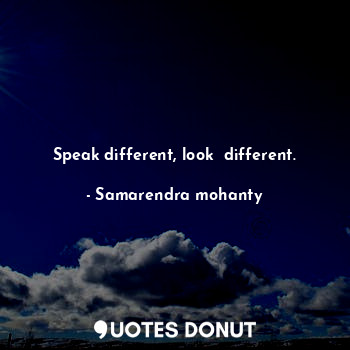  Speak different, look  different.... - Samarendra mohanty - Quotes Donut