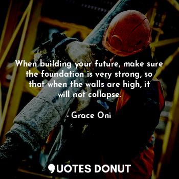  When building your future, make sure the foundation is very strong, so that when... - Grace Oni - Quotes Donut