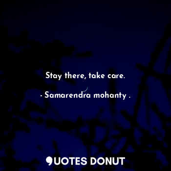  Stay there, take care.... - Samarendra mohanty . - Quotes Donut