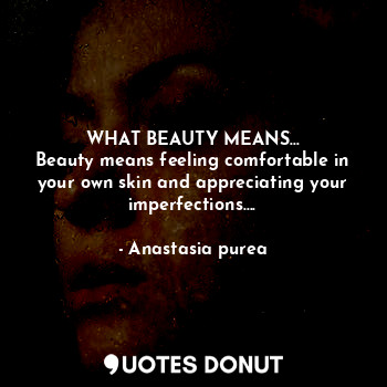 WHAT BEAUTY MEANS...
Beauty means feeling comfortable in your own skin and appreciating your imperfections....