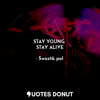  STAY YOUNG 
STAY ALIVE... - Swastik pal - Quotes Donut
