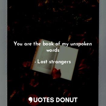 You are the book of my unspoken words