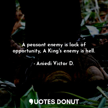  A peasant enemy is lack of opportunity, A King's enemy is hell.... - Aniedi Victor D. - Quotes Donut