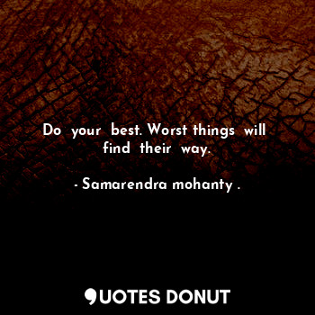 Do  your  best. Worst things  will  find  their  way.