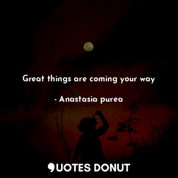  Great things are coming your way... - Anastasia purea - Quotes Donut