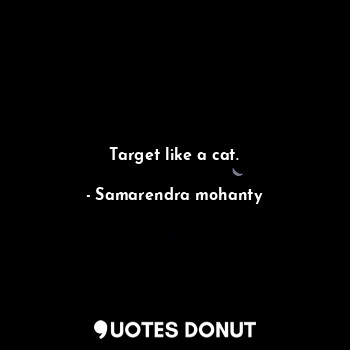  Target like a cat.... - Samarendra mohanty - Quotes Donut