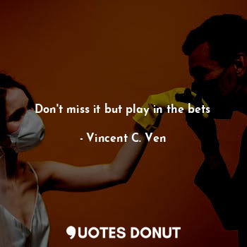  Don't miss it but play in the bets... - Vincent C. Ven - Quotes Donut