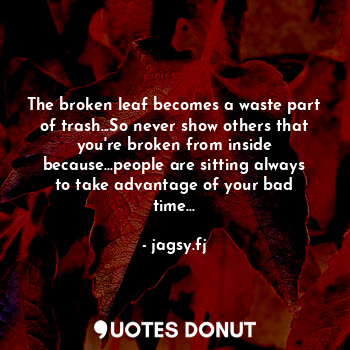  The broken leaf becomes a waste part of trash...So never show others that you're... - jagsy.fj - Quotes Donut