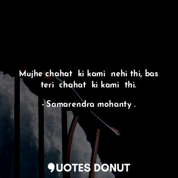  Mujhe chahat  ki kami  nehi thi, bas teri  chahat  ki kami  thi.... - Samarendra mohanty . - Quotes Donut