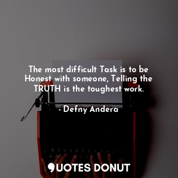 The most difficult Task is to be Honest with someone, Telling the TRUTH is the toughest work.