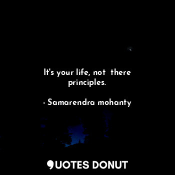  It's your life, not  there principles.... - Samarendra mohanty - Quotes Donut