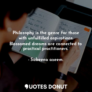  Philosophy is the genre for those with unfulfilled aspirations. Blossomed dreams... - Sabeena azeem. - Quotes Donut