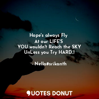  Hope's always Fly 
At our LIFE'S 
YOU wouldn't Reach the SKY
UnLess you Try HARD... - Nella#srikanth - Quotes Donut
