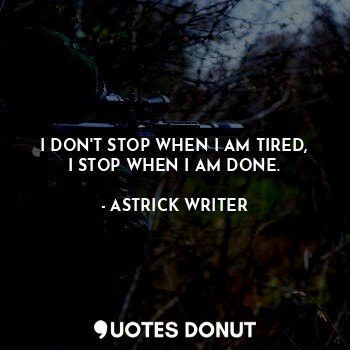  I DON'T STOP WHEN I AM TIRED,
I STOP WHEN I AM DONE.... - ASTRICK WRITER - Quotes Donut