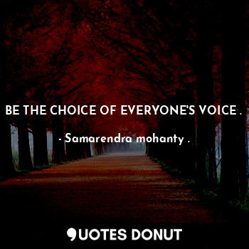  BE THE CHOICE OF EVERYONE'S VOICE .... - Samarendra mohanty . - Quotes Donut