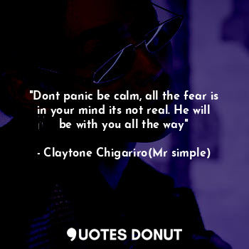  "Dont panic be calm, all the fear is in your mind its not real. He will be with ... - Claytone Chigariro(Mr simple) - Quotes Donut