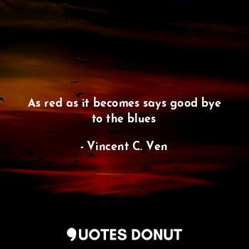  As red as it becomes says good bye to the blues... - Vincent C. Ven - Quotes Donut