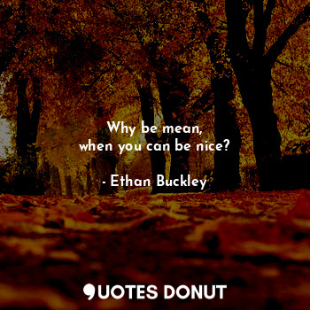  Why be mean,
when you can be nice?... - Ethan Buckley - Quotes Donut