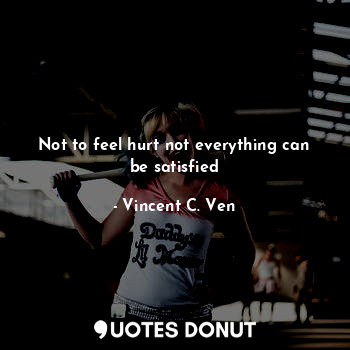 Not to feel hurt not everything can be satisfied... - Vincent C. Ven - Quotes Donut