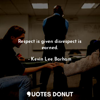  Respect is given disrespect is earned.... - Kevin Lee Barham - Quotes Donut
