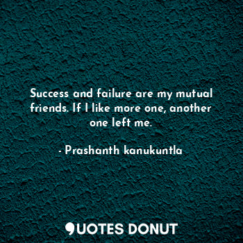  Success and failure are my mutual friends. If I like more one, another one left ... - Prashanth kanukuntla - Quotes Donut