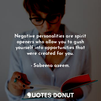 Negative personalities are spirit openers who allow you to gush yourself into opportunities that were created for you.