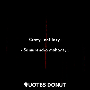  Crazy , not lazy.... - Samarendra mohanty . - Quotes Donut