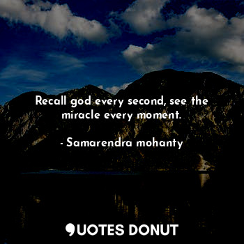 Recall god every second, see the miracle every moment.