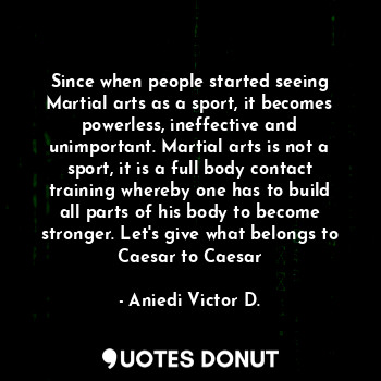  Since when people started seeing Martial arts as a sport, it becomes powerless, ... - Aniedi Victor D. - Quotes Donut